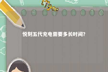 悦刻五代充电需要多长时间？ 